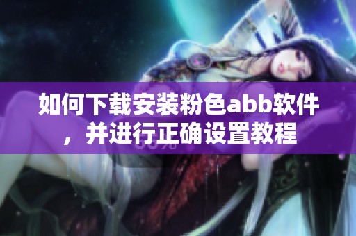 如何下载安装粉色abb软件，并进行正确设置教程