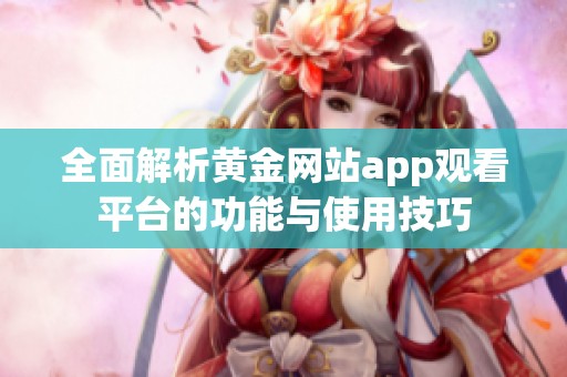 全面解析黄金网站app观看平台的功能与使用技巧