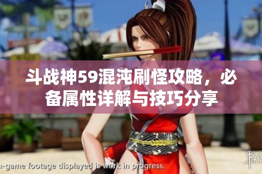 斗战神59混沌刷怪攻略，必备属性详解与技巧分享