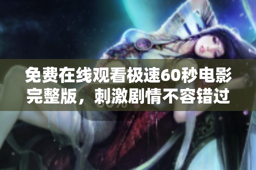 免费在线观看极速60秒电影完整版，刺激剧情不容错过