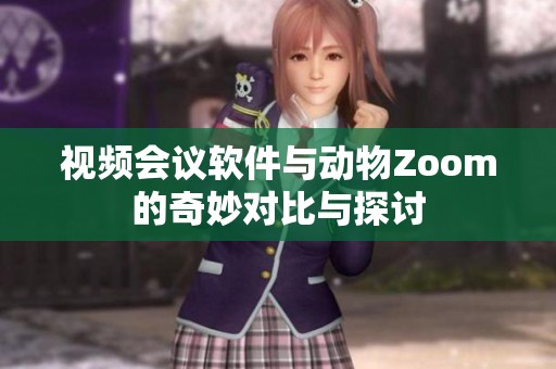 视频会议软件与动物Zoom的奇妙对比与探讨