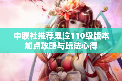 中联社推荐鬼泣110级版本加点攻略与玩法心得