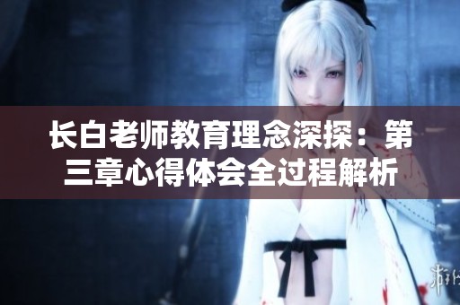 长白老师教育理念深探：第三章心得体会全过程解析