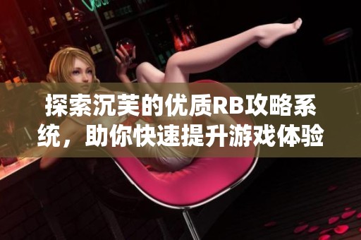 探索沉芙的优质RB攻略系统，助你快速提升游戏体验