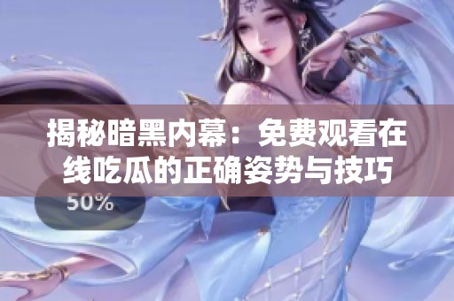 揭秘暗黑内幕：免费观看在线吃瓜的正确姿势与技巧