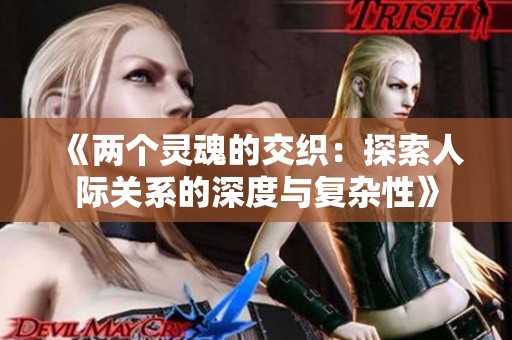 《两个灵魂的交织：探索人际关系的深度与复杂性》