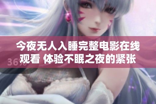 今夜无人入睡完整电影在线观看 体验不眠之夜的紧张与感动