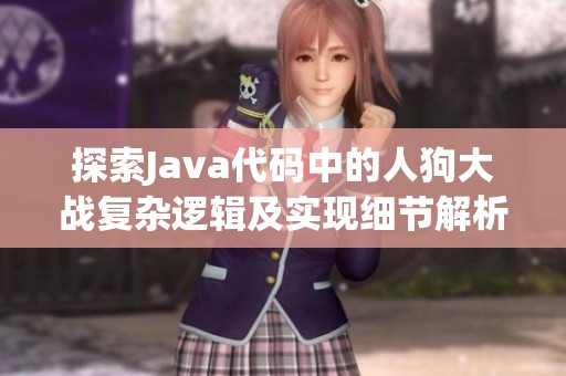 探索Java代码中的人狗大战复杂逻辑及实现细节解析