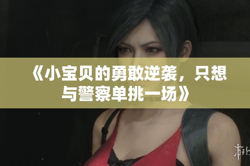 《小宝贝的勇敢逆袭，只想与警察单挑一场》