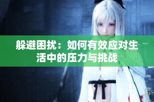 躲避困扰：如何有效应对生活中的压力与挑战