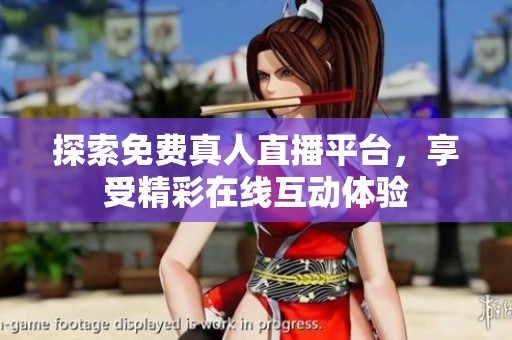 探索免费真人直播平台，享受精彩在线互动体验
