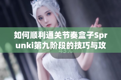 如何顺利通关节奏盒子Sprunki第九阶段的技巧与攻略