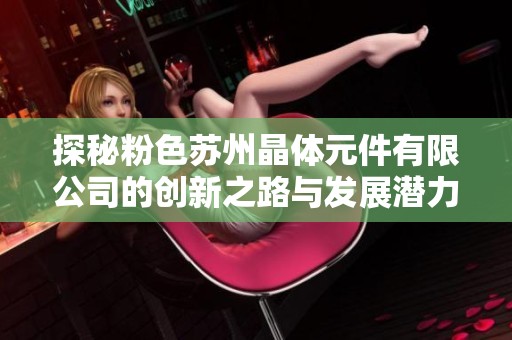 探秘粉色苏州晶体元件有限公司的创新之路与发展潜力