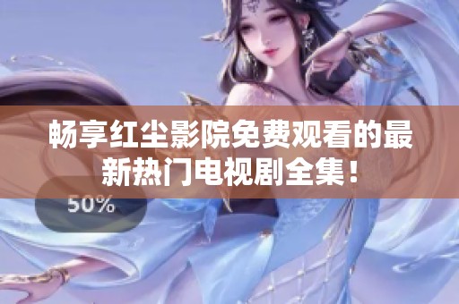 畅享红尘影院免费观看的最新热门电视剧全集！