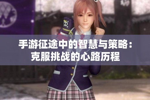 手游征途中的智慧与策略：克服挑战的心路历程