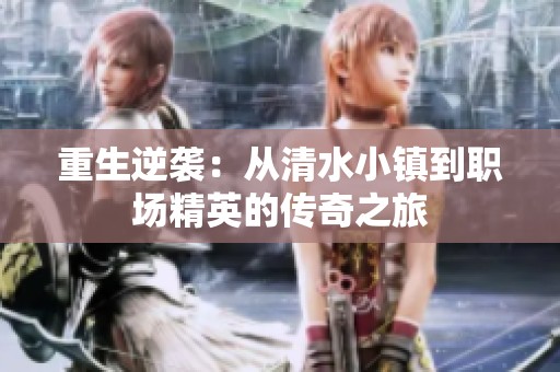 重生逆袭：从清水小镇到职场精英的传奇之旅