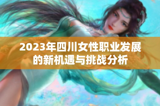 2023年四川女性职业发展的新机遇与挑战分析