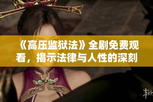 《高压监狱法》全剧免费观看，揭示法律与人性的深刻对抗