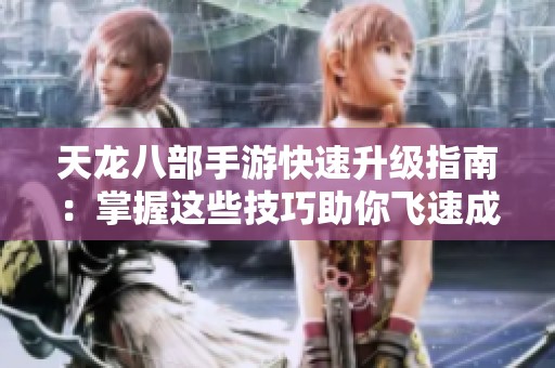 天龙八部手游快速升级指南：掌握这些技巧助你飞速成长