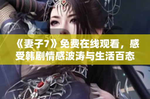 《妻子7》免费在线观看，感受韩剧情感波涛与生活百态