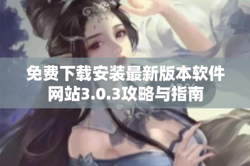 免费下载安装最新版本软件网站3.0.3攻略与指南
