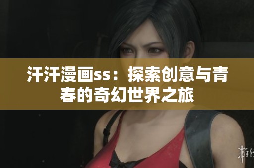 汗汗漫画ss：探索创意与青春的奇幻世界之旅