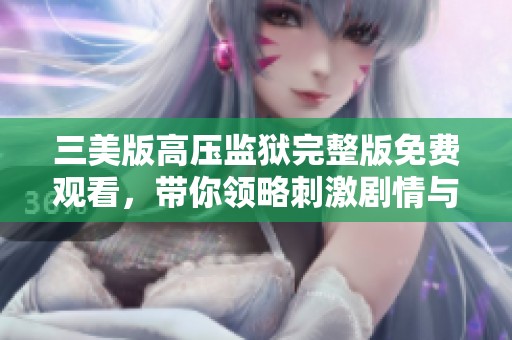 三美版高压监狱完整版免费观看，带你领略刺激剧情与深刻主题