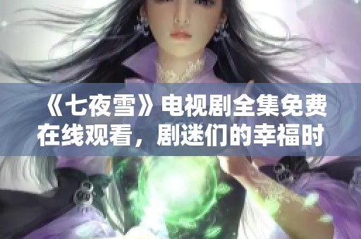 《七夜雪》电视剧全集免费在线观看，剧迷们的幸福时光尽在此刻