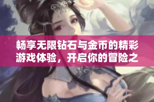 畅享无限钻石与金币的精彩游戏体验，开启你的冒险之旅