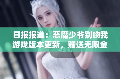 日报报道：恶魔少爷别吻我游戏版本更新，赠送无限金币福利
