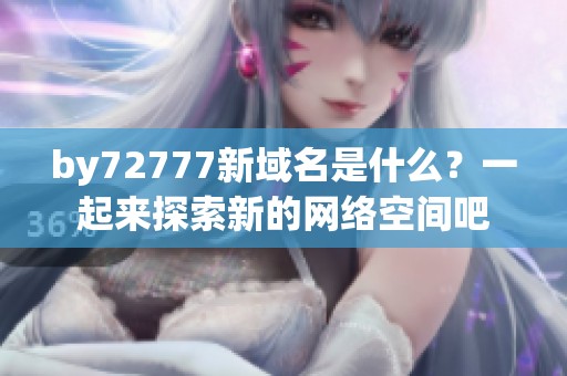 by72777新域名是什么？一起来探索新的网络空间吧