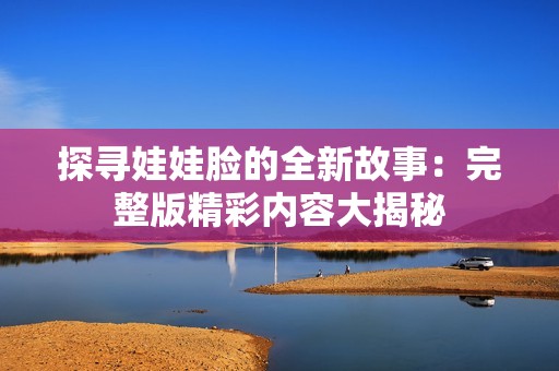 探寻娃娃脸的全新故事：完整版精彩内容大揭秘