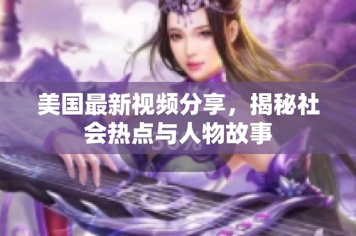美国最新视频分享，揭秘社会热点与人物故事