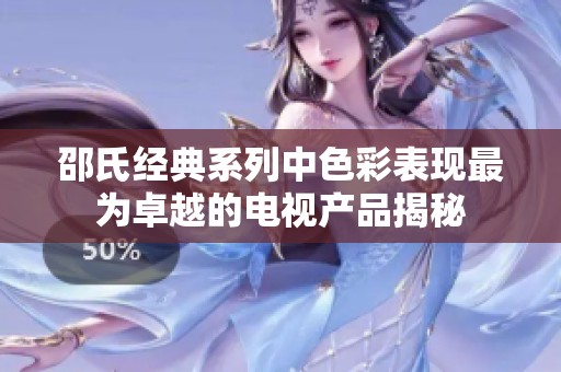 邵氏经典系列中色彩表现最为卓越的电视产品揭秘