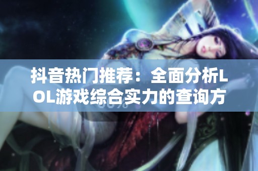 抖音热门推荐：全面分析LOL游戏综合实力的查询方法