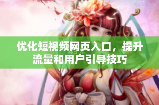 优化短视频网页入口，提升流量和用户引导技巧