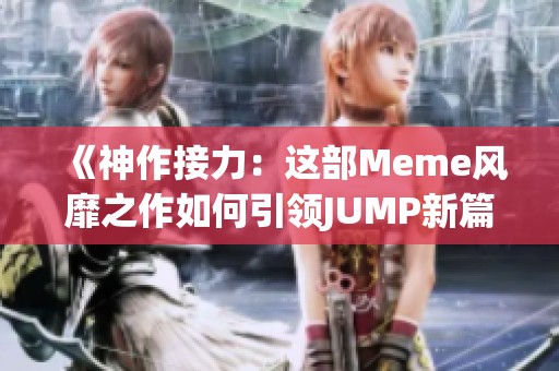 《神作接力：这部Meme风靡之作如何引领JUMP新篇章》