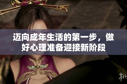 迈向成年生活的第一步，做好心理准备迎接新阶段
