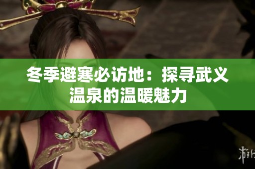 冬季避寒必访地：探寻武义温泉的温暖魅力