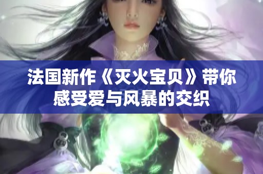 法国新作《灭火宝贝》带你感受爱与风暴的交织