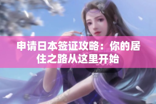 申请日本签证攻略：你的居住之路从这里开始