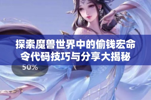 探索魔兽世界中的偷钱宏命令代码技巧与分享大揭秘