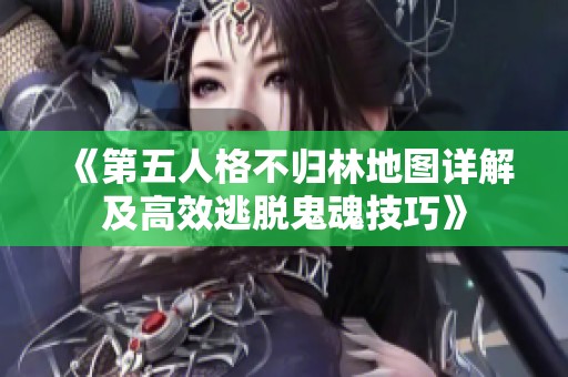 《第五人格不归林地图详解及高效逃脱鬼魂技巧》