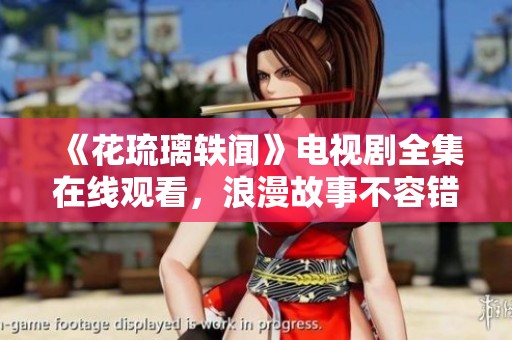 《花琉璃轶闻》电视剧全集在线观看，浪漫故事不容错过