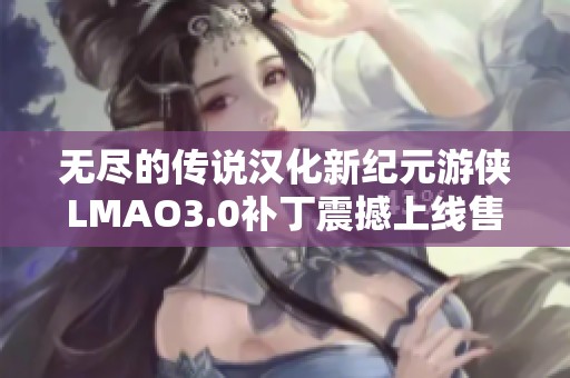 无尽的传说汉化新纪元游侠LMAO3.0补丁震撼上线售卖!