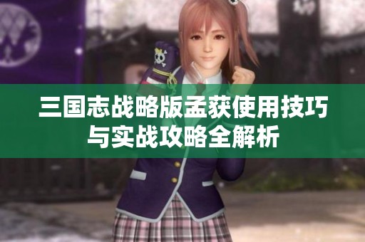 三国志战略版孟获使用技巧与实战攻略全解析