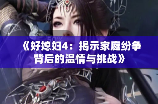 《好媳妇4：揭示家庭纷争背后的温情与挑战》