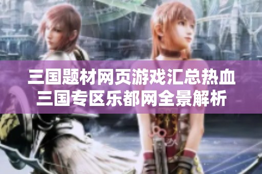 三国题材网页游戏汇总热血三国专区乐都网全景解析
