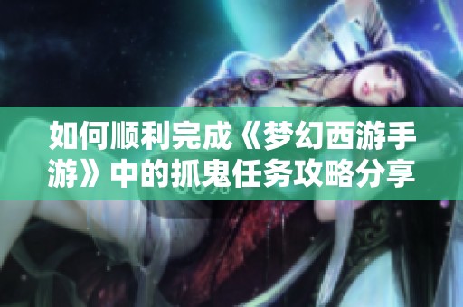 如何顺利完成《梦幻西游手游》中的抓鬼任务攻略分享