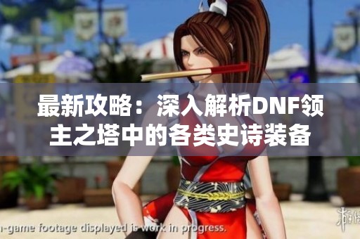 最新攻略：深入解析DNF领主之塔中的各类史诗装备